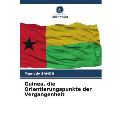 Guinea, die Orientierungspunkte der Vergangenheit, Taschenbuch von Mamady Sanoh, Verlag Unser Wissen, 978-620-5-99144-2
