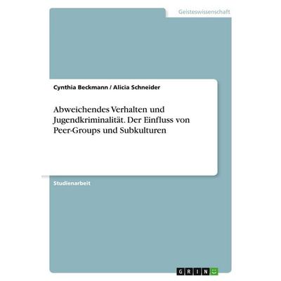 Abweichendes Verhalten und Jugendkriminalität. Der Einfluss von Peer-Groups und Subkulturen, Taschenbuch von Cynthia Beckmann,Alicia Schneider, GRIN,