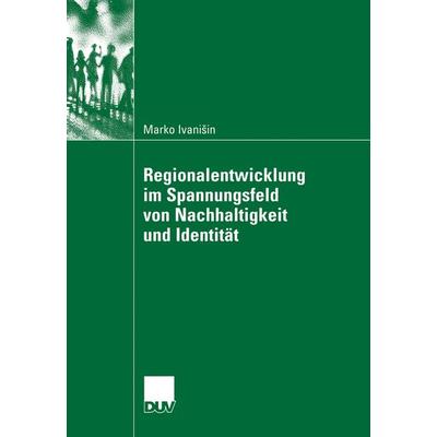 Regionalentwicklung im Spannungsfeld von Nachhaltigkeit und Identität, Taschenbuch von Marko Ivanisin, Deutscher Universitätsverlag, 978-3-8350-6028-9