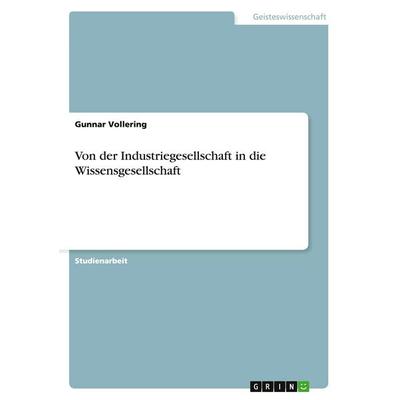 Von der Industriegesellschaft in die Wissensgesellschaft, Taschenbuch von Gunnar Vollering, GRIN, 978-3-638-75057-8