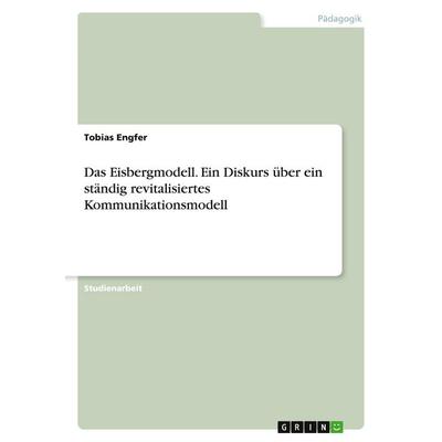 Das Eisbergmodell. Ein Diskurs über ein ständig revitalisiertes Kommunikationsmodell, Taschenbuch von Tobias Engfer, GRIN, 978-3-640-84301-5