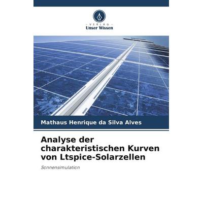 Analyse der charakteristischen Kurven von Ltspice-Solarzellen, Taschenbuch von Mathaus Henrique da Silva Alves, Verlag Unser Wissen, 978-620-8-16653-3