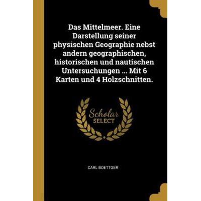 Das Mittelmeer. Eine Darstellung Seiner Physischen Geographie Nebst Andern Geographischen, Historischen Und Nautischen Untersuchungen ... Mit 6