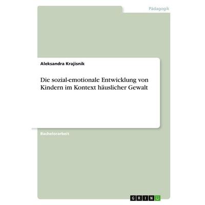 Die sozial-emotionale Entwicklung von Kindern im Kontext häuslicher Gewalt, Taschenbuch von Aleksandra Krajisnik, GRIN, 978-3-346-32303-3