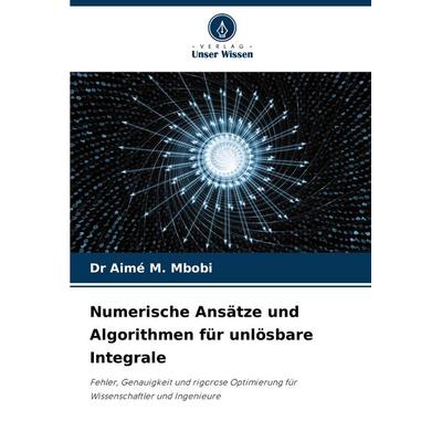Numerische Ansätze und Algorithmen für unlösbare Integrale, Taschenbuch von Aimé M. Mbobi, Verlag Unser Wissen, 978-620-8-87530-5