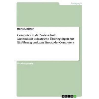 Computer in der Volksschule. Methodisch-didaktische Überlegungen zur Einführung und zum Einsatz des Computers, Taschenbuch von Doris Lindner, GRIN,