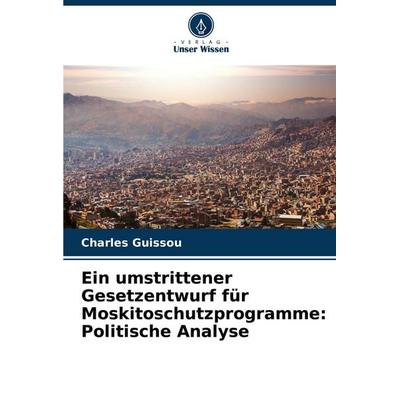Ein umstrittener Gesetzentwurf für Moskitoschutzprogramme: Politische Analyse, Taschenbuch von Charles Guissou, Verlag Unser Wissen, 978-620-3-88125-7