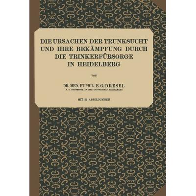 Die Ursachen der Trunksucht und Ihre Bekämpfung durch die Trinkerfürsorge in Heidelberg, Taschenbuch von E. G. Dresel, Springer Berlin,