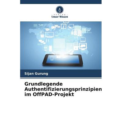 Grundlegende Authentifizierungsprinzipien im OffPAD-Projekt, Taschenbuch von Sijan Gurung, Verlag Unser Wissen, 978-3-639-67090-5