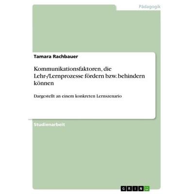 Kommunikationsfaktoren, die Lehr-/Lernprozesse fördern bzw. behindern können, Taschenbuch von Tamara Rachbauer, GRIN, 978-3-656-73023-1