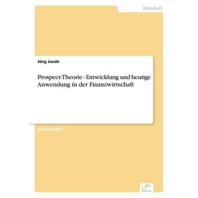 Prospect-Theorie - Entwicklung und heutige Anwendung in der Finanzwirtschaft, Taschenbuch von Jörg Jacob, GRIN, 978-3-8386-7491-9