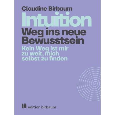 Intuition - Weg ins neue Bewusstsein, Taschenbuch von Claudine Birbaum, Edition Birbaum, 978-3-9524480-8-3