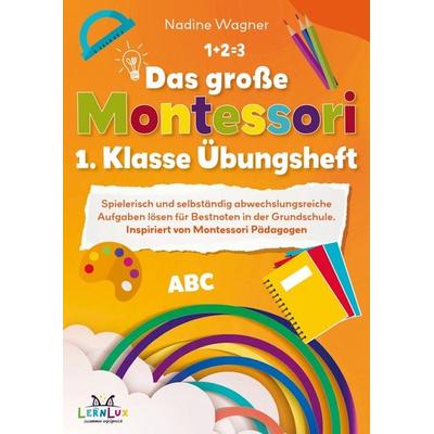 Das große Montessori 1. Klasse Übungsheft - Spielerisch und selbstständig abwechslungsreiche Aufgaben lösen für Bestnoten in der Grundschule.,