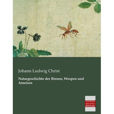 Naturgeschichte der Bienen, Wespen und Ameisen, Taschenbuch von Johann Ludwig Christ, Bremen University Press, 978-3-95562-147-6