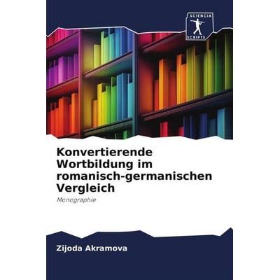 Konvertierende Wortbildung im romanisch-germanischen Vergleich, Taschenbuch von Zijoda Akramova, Sciencia Scripts, 978-620-6-19151-3