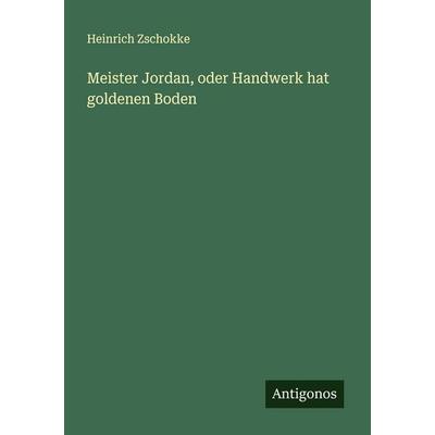 Meister Jordan, oder Handwerk hat goldenen Boden, Taschenbuch von Heinrich Zschokke, Antigonos Verlag, 978-3-566-00222-0