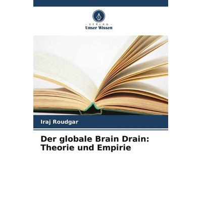 Der globale Brain Drain: Theorie und Empirie, Taschenbuch von Iraj Roudgar, Verlag Unser Wissen