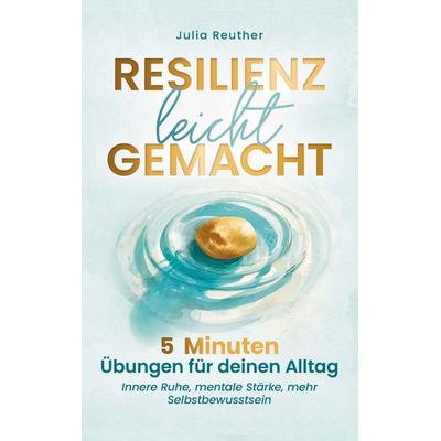 Resilienz leicht gemacht: 5 Minuten Übungen für deinen Alltag, Taschenbuch von Julia Reuther, Centana Verlag, 978-94-038-7120-2