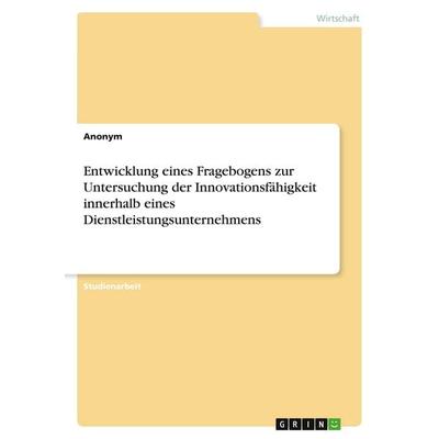 Entwicklung eines Fragebogens zur Untersuchung der Innovationsfähigkeit innerhalb eines Dienstleistungsunternehmens, Taschenbuch von Anonymous, GRIN,