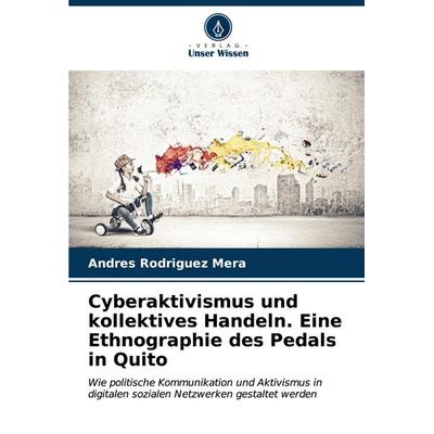 Cyberaktivismus und kollektives Handeln. Eine Ethnographie des Pedals in Quito, Taschenbuch von Andres Rodriguez Mera, Verlag Unser Wissen,