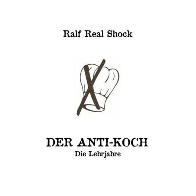 Der Anti-Koch / Der Anti-Koch - Die Lehrjahre, Taschenbuch von Ralf Real Shock, Epubli, 978-3-8190-8186-6