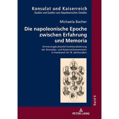 Die napoleonische Epoche zwischen Erfahrung und Memoria, Gebundene Ausgabe von Michaela Bacher, Peter Lang GmbH, Internationaler Verlag der
