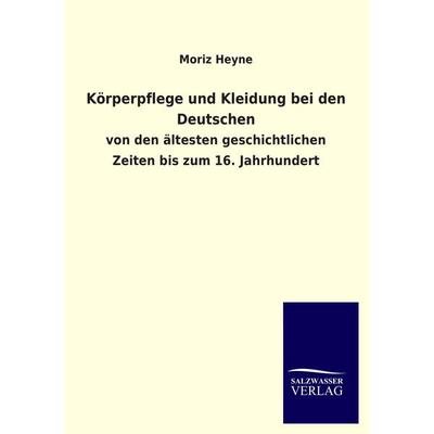 Körperpflege und Kleidung bei den Deutschen, Taschenbuch von Moriz Heyne, Salzwasser, 978-3-8460-3034-9
