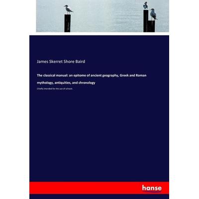 The classical manual: an epitome of ancient geography, Greek and Roman mythology, antiquities, and chronology, Taschenbuch von James Skerret Shore