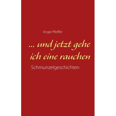 ... und jetzt gehe ich eine rauchen, Taschenbuch von Angie Pfeiffer, BoD – Books on Demand, 978-3-7481-4831-9