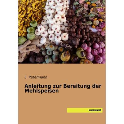 Anleitung zur Bereitung der Mehlspeisen, Taschenbuch von E. Petermann, Saxoniabuch.de, 978-3-95770-166-4