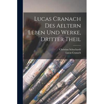 Lucas Cranach des Aeltern Leben und Werke, Dritter Theil, Taschenbuch von Christian Schuchardt,Lucas Cranach, Hutson Street Press, 978-1-01-762532-5
