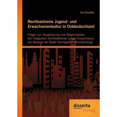 Rechtsextreme Jugend- und Erwachsenenkultur in Ostdeutschland: Folgen von Ausgrenzung und Möglichkeiten der Integration rechtsextremer junger