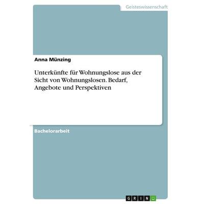 Unterkünfte für Wohnungslose aus der Sicht von Wohnungslosen. Bedarf, Angebote und Perspektiven, Taschenbuch von Anna Münzing, GRIN, 978-3-346-40617-0