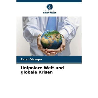 Unipolare Welt und globale Krisen, Taschenbuch von Fatai Olasupo, Verlag Unser Wissen, 978-620-5-63622-0