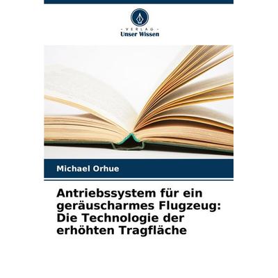 Antriebssystem für ein geräuscharmes Flugzeug: Die Technologie der erhöhten Tragfläche, Taschenbuch von Michael Orhue, Verlag Unser Wissen,