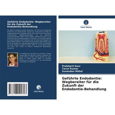 Geführte Endodontie: Wegbereiter für die Zukunft der Endodontie-Behandlung, Taschenbuch von Prabhprit Kaur,Tarun Kumar,Sunandan Mittal, Verlag Unser