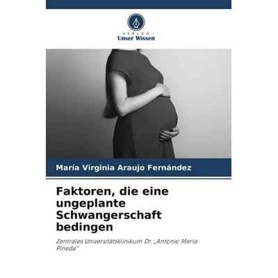 Faktoren, die eine ungeplante Schwangerschaft bedingen, Taschenbuch von María Virginia Araujo Fernández, Verlag Unser Wissen, 978-620-5-14289-9