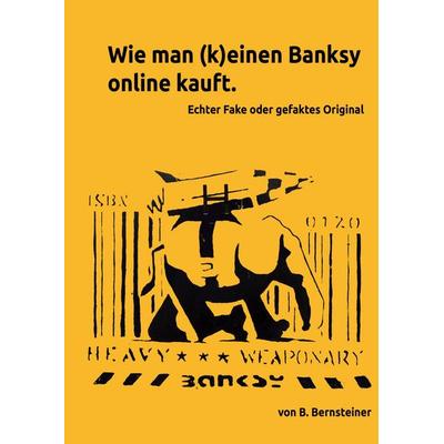 Wie man (k)einen Banksy online kauft - Ratgeber zur Beurteilung von frei gehandelten Banksy Objekten, Gebundene Ausgabe von B. Bernsteiner, Tredition,