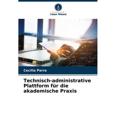 Technisch-administrative Plattform für die akademische Praxis, Taschenbuch von Cecilia Parra, Verlag Unser Wissen, 978-620-7-40481-0