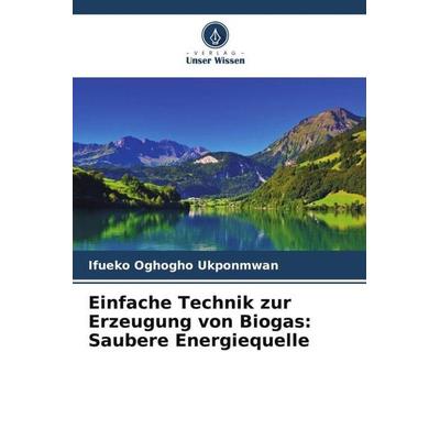 Einfache Technik zur Erzeugung von Biogas: Saubere Energiequelle, Taschenbuch von Ifueko Oghogho Ukponmwan, Verlag Unser Wissen, 978-620-5-20599-0