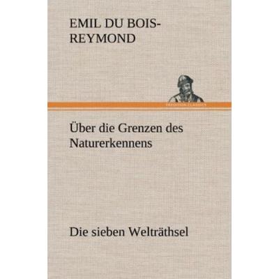Über die Grenzen des Naturerkennens - Die sieben Welträthsel, Gebundene Ausgabe von Emil du Bois-Reymond, Tredition, 978-3-8472-4437-0
