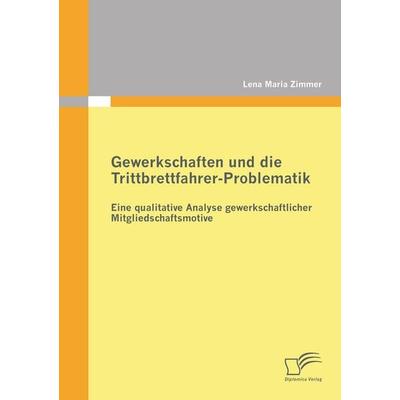 Gewerkschaften und die Trittbrettfahrer-Problematik: Eine qualitative Analyse gewerkschaftlicher Mitgliedschaftsmotive, Taschenbuch von Lena Maria