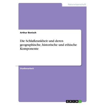 Die Schlafkrankheit und deren geographische, historische und ethische Komponente, Taschenbuch von Arthur Benisch, GRIN, 978-3-638-77744-5