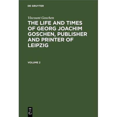 The life and times of Georg Joachim Goschen, publisher and printer of Leipzig. Volume 2, Gebundene Ausgabe von Viscount Goschen, De Gruyter,