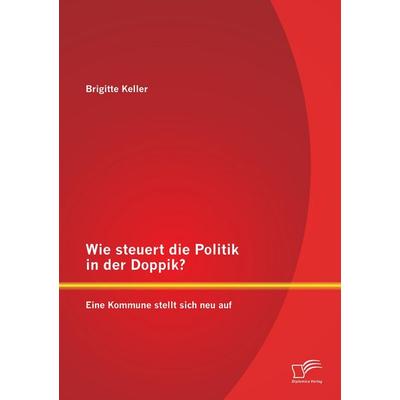 Wie steuert die Politik in der Doppik? Eine Kommune stellt sich neu auf, Taschenbuch von Brigitte Keller, Diplomica Verlag GmbH, 978-3-95850-714-2