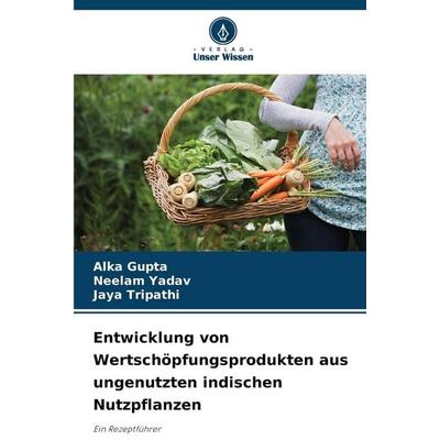 Entwicklung von Wertschöpfungsprodukten aus ungenutzten indischen Nutzpflanzen, Taschenbuch von Alka Gupta,Neelam Yadav,Jaya Tripathi, Verlag Unser