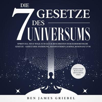 Die 7 Gesetze des Universums: Spirituell neue Wege zum Glück beschreiten durch hermetische Gesetze - Gesetz der Anziehung, Manifestieren, Karma,