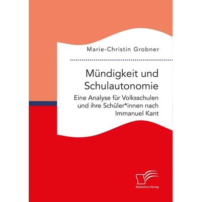 Mündigkeit und Schulautonomie. Eine Analyse für Volksschulen und ihre Schüler*innen nach Immanuel Kant, Taschenbuch von Marie-Christin Grobner,