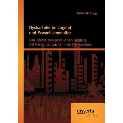 Dyskalkulie im Jugend- und Erwachsenenalter: Eine Studie zum produktiven Umgang mit Rechenschwäche in der Berufsschule, Taschenbuch von Steffen