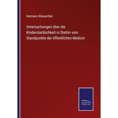 Untersuchungen über die Kindersterblichkeit in Stettin vom Standpunkte der öffentlichen Medicin, Taschenbuch von Hermann Wasserfuhr, BoD - Books on